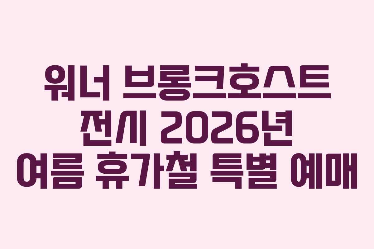 워너 브롱크호스트 전시 2026년 여름 휴가철 특별 예매