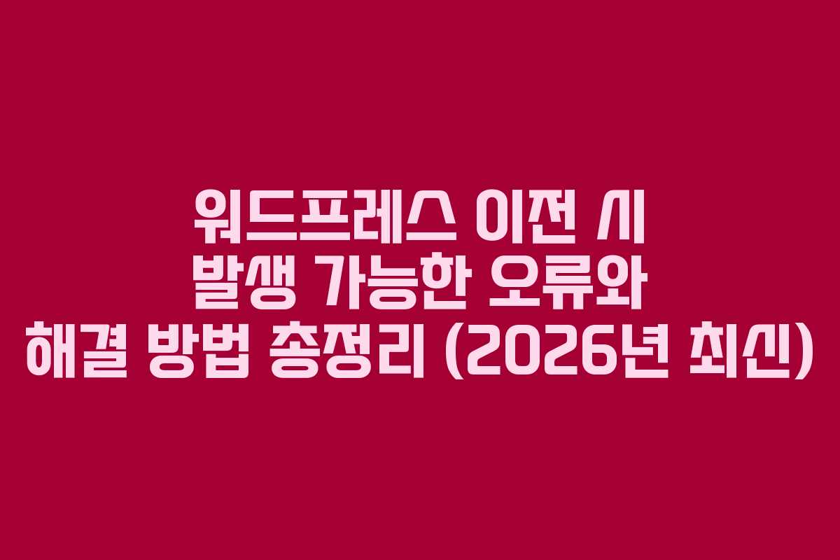 워드프레스 이전 시 발생 가능한 오류와 해결 방법 총정리 (2026년 최신) 워드프레스 이전 시 발생 가능한 오류와 해결 방법 총정리 (2026년 최신)