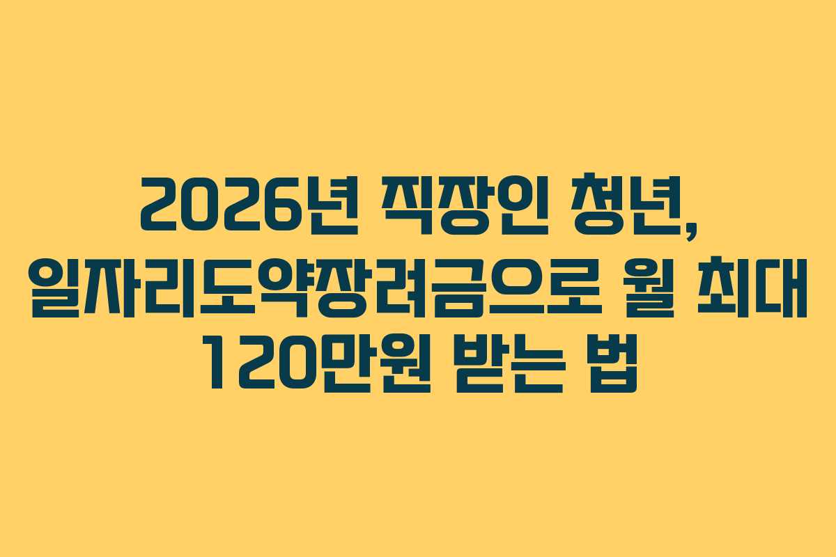 2026년 직장인 청년, 일자리도약장려금으로 월 최대 120만원 받는 법