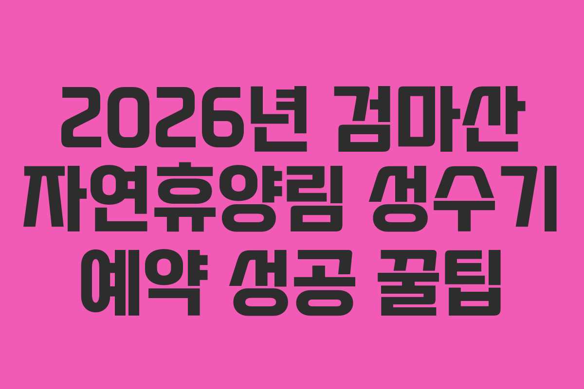 2026년 검마산 자연휴양림 성수기 예약 성공 꿀팁