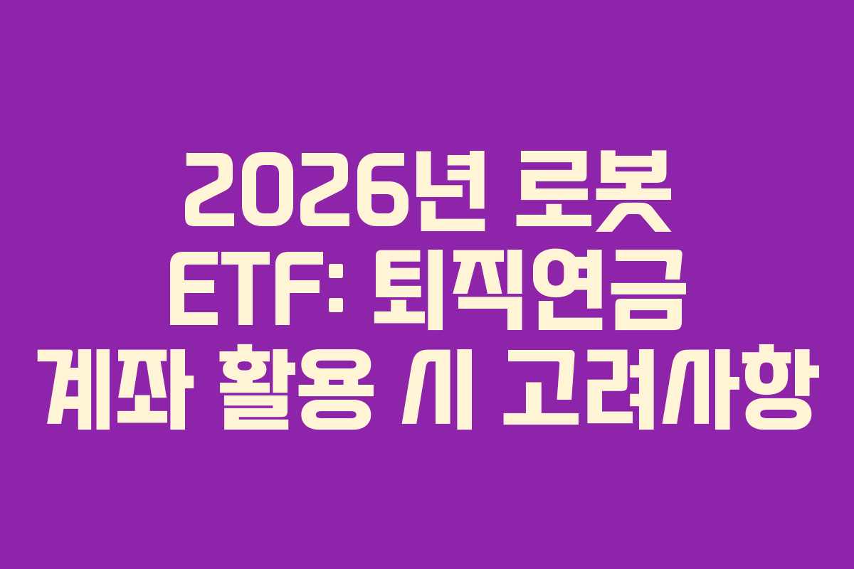 2026년 로봇 ETF: 퇴직연금 계좌 활용 시 고려사항