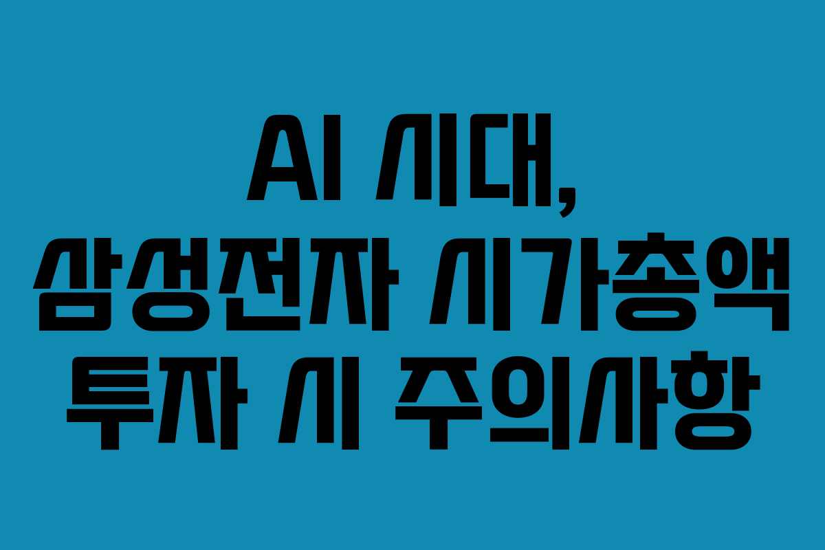 AI 시대, 삼성전자 시가총액 투자 시 주의사항