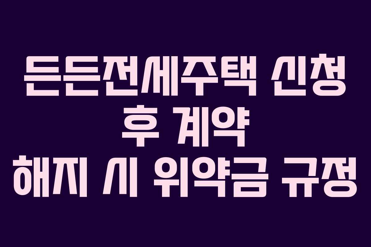 든든전세주택 신청 후 계약 해지 시 위약금 규정