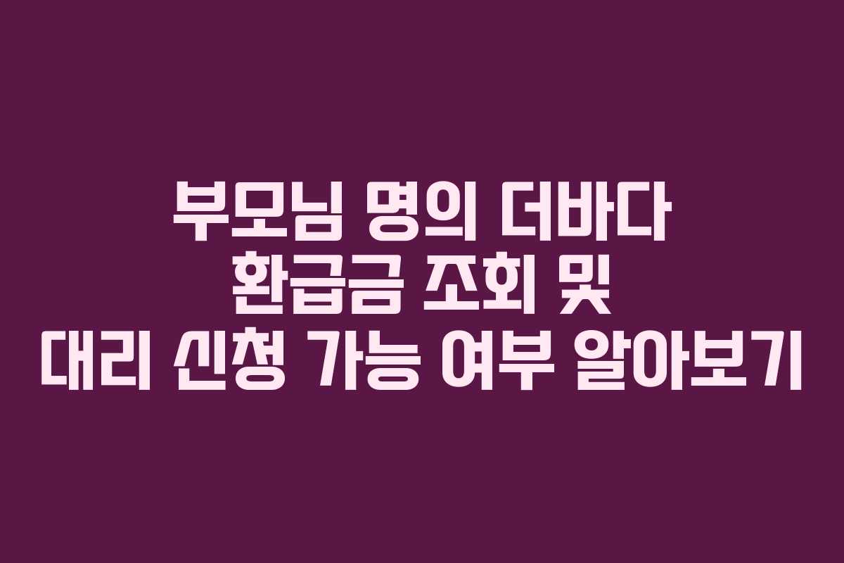 부모님 명의 더바다 환급금 조회 및 대리 신청 가능 여부 알아보기