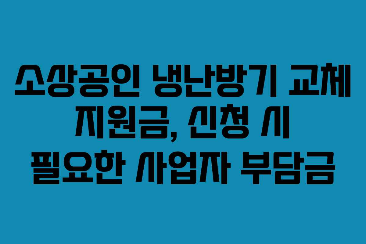 소상공인 냉난방기 교체 지원금, 신청 시 필요한 사업자 부담금