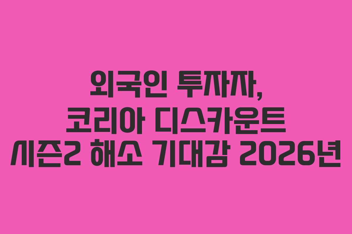 외국인 투자자, 코리아 디스카운트 시즌2 해소 기대감 2026년