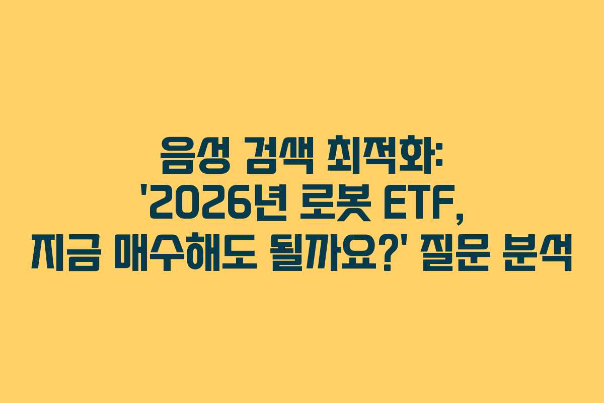 음성 검색 최적화: &lsquo;2026년 로봇 ETF, 지금 매수해도 될까요?&rsquo; 질문 분석
