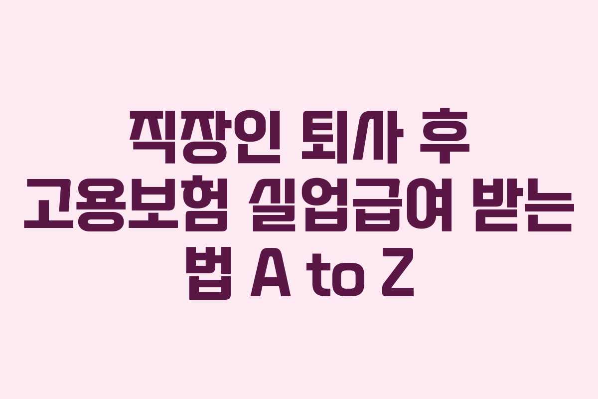 직장인 퇴사 후 고용보험 실업급여 받는 법 A to Z