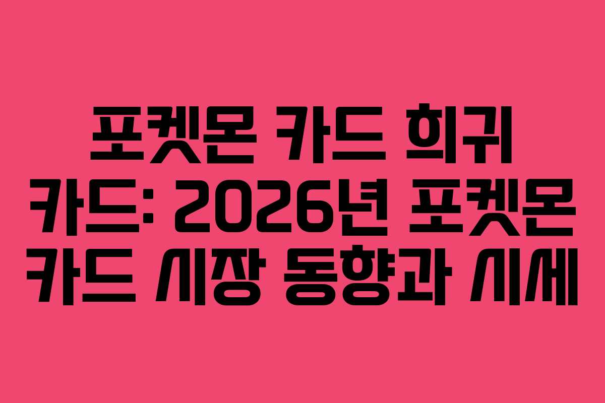 포켓몬 카드 희귀 카드: 2026년 포켓몬 카드 시장 동향과 시세