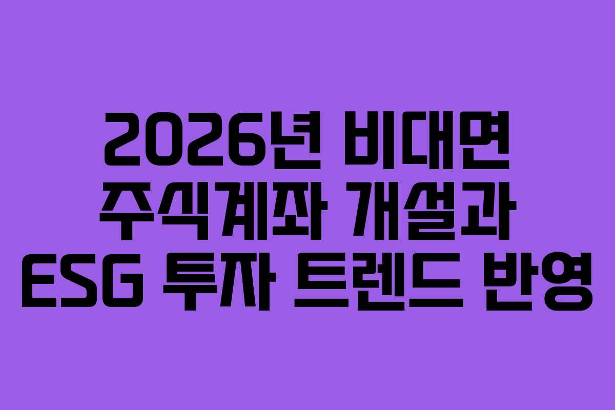 2026년 비대면 주식계좌 개설과 ESG 투자 트렌드 반영