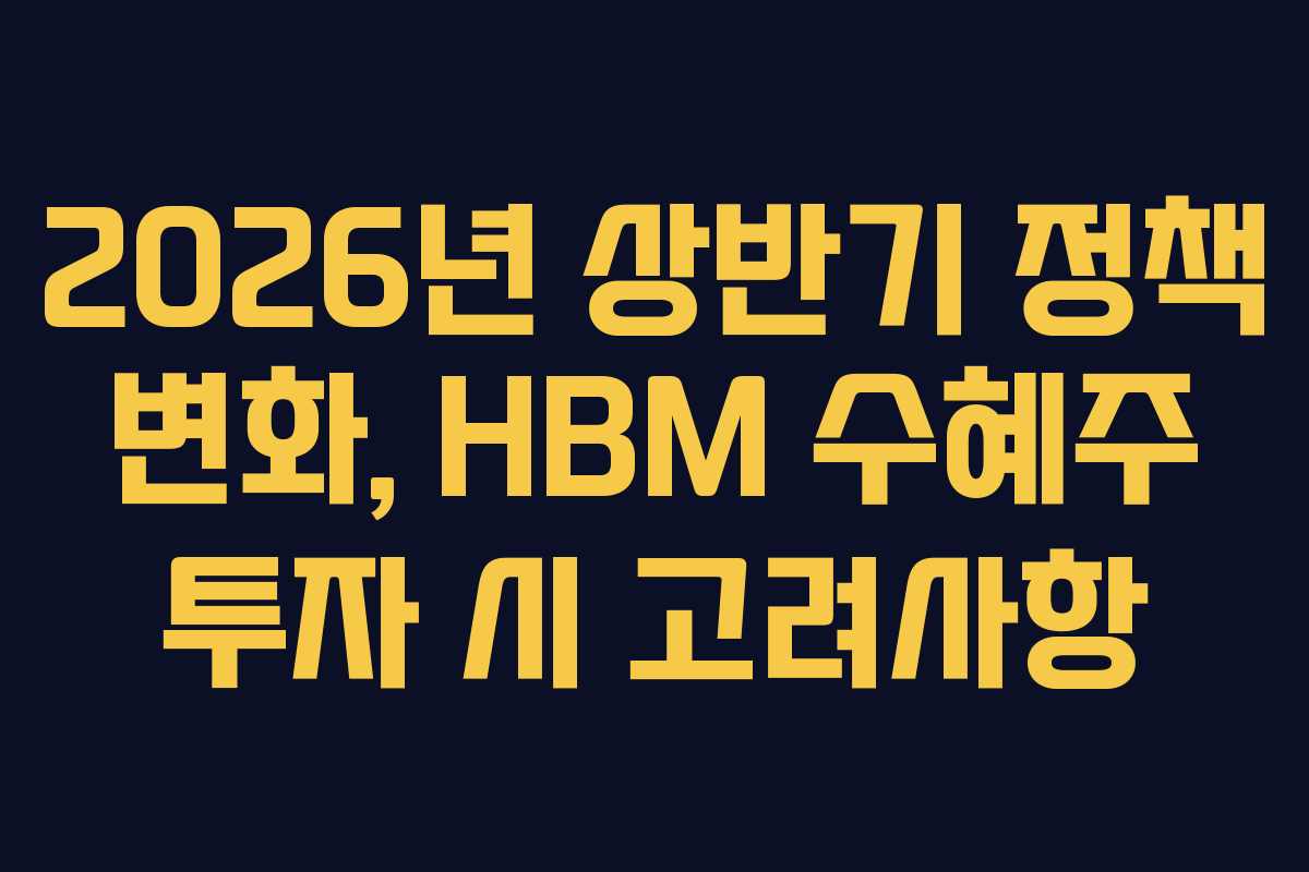 2026년 상반기 정책 변화, HBM 수혜주 투자 시 고려사항
