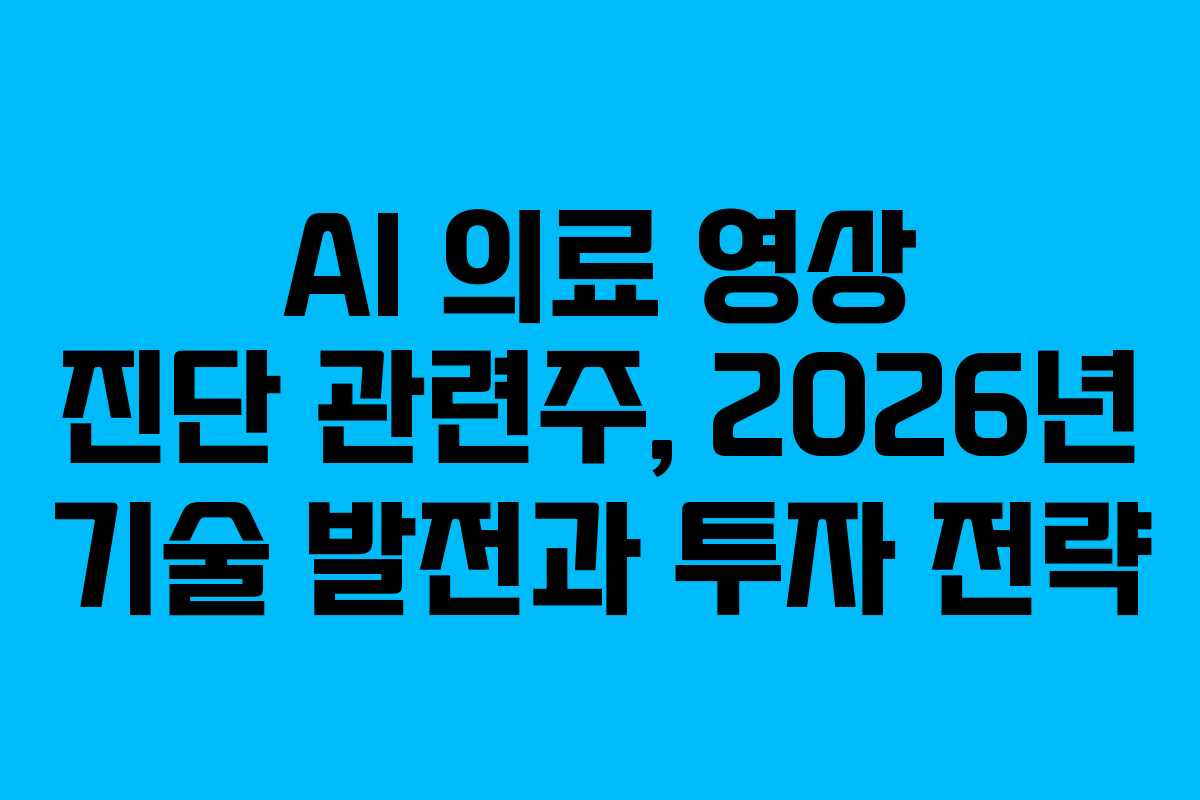AI 의료 영상 진단 관련주, 2026년 기술 발전과 투자 전략