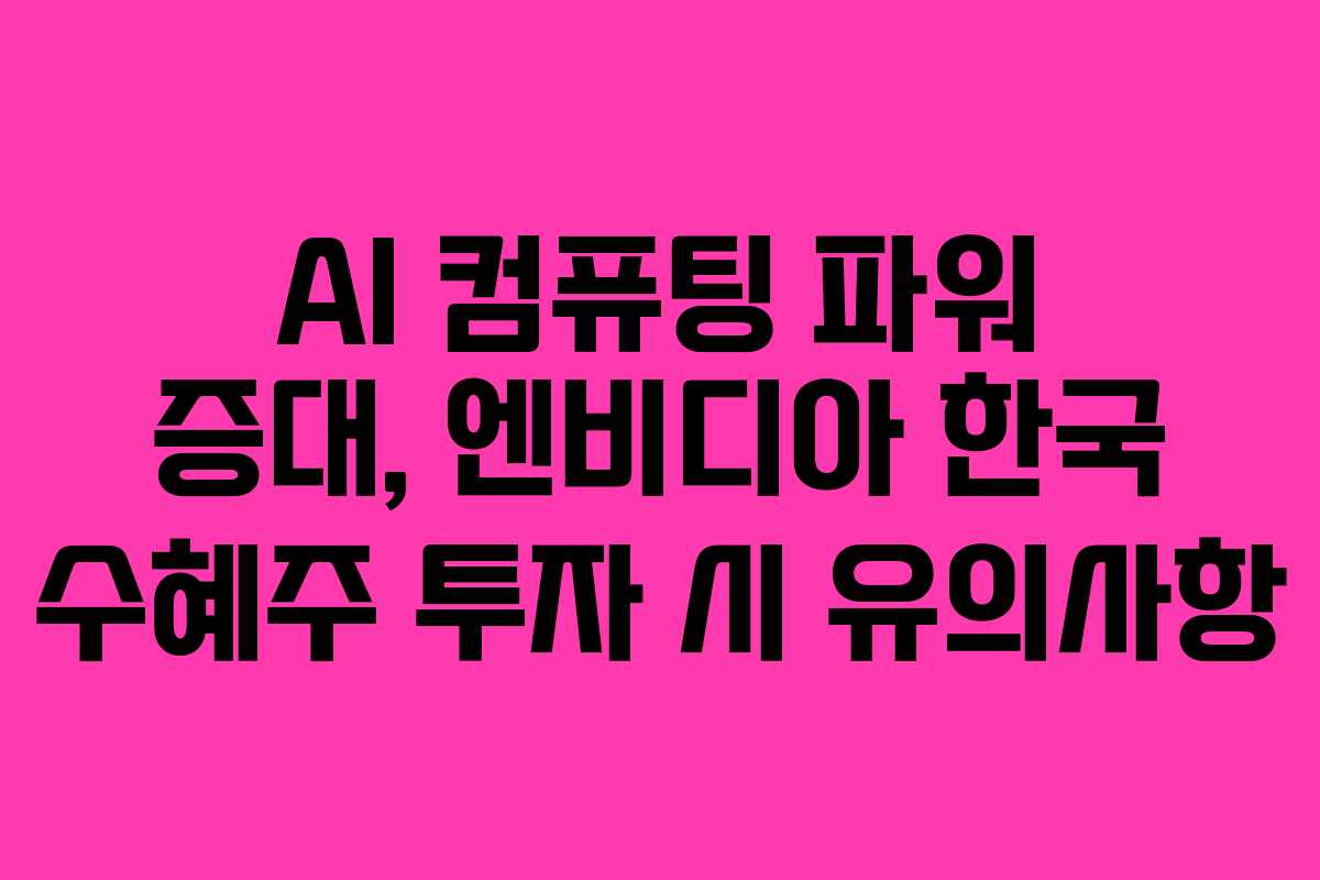 AI 컴퓨팅 파워 증대, 엔비디아 한국 수혜주 투자 시 유의사항
