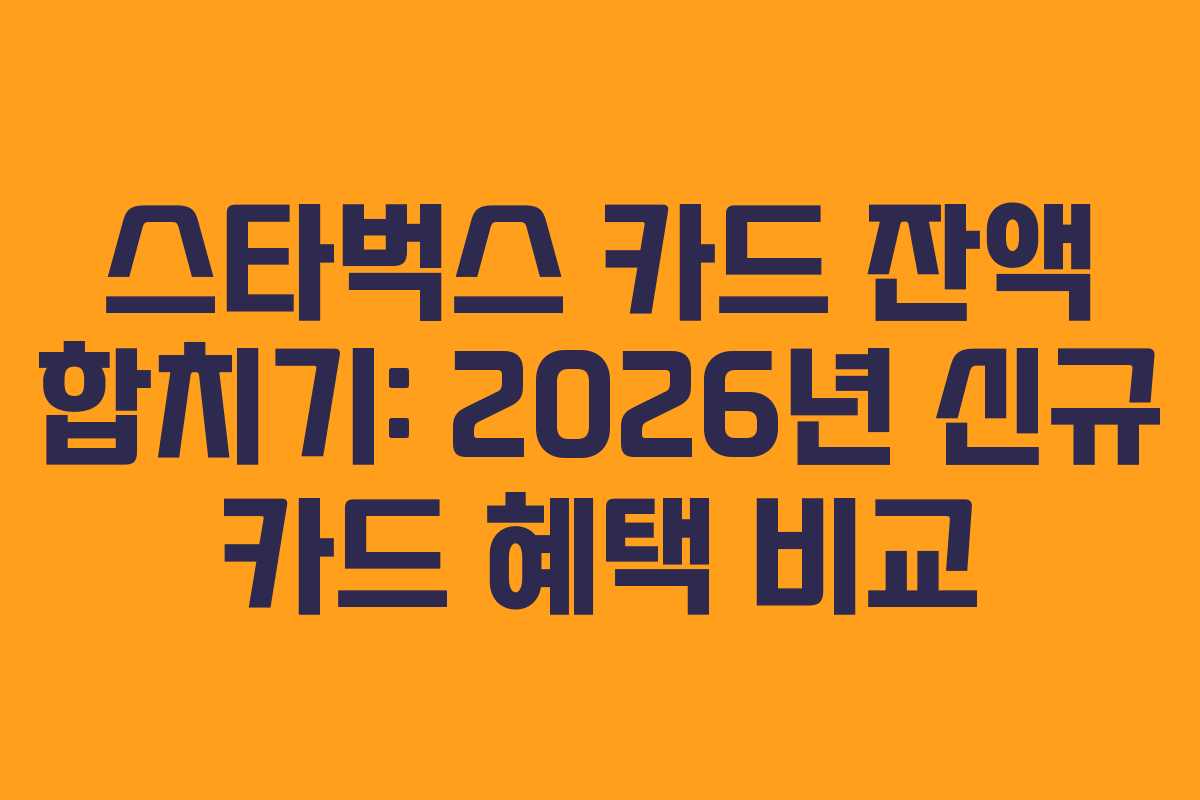 스타벅스 카드 잔액 합치기: 2026년 신규 카드 혜택 비교