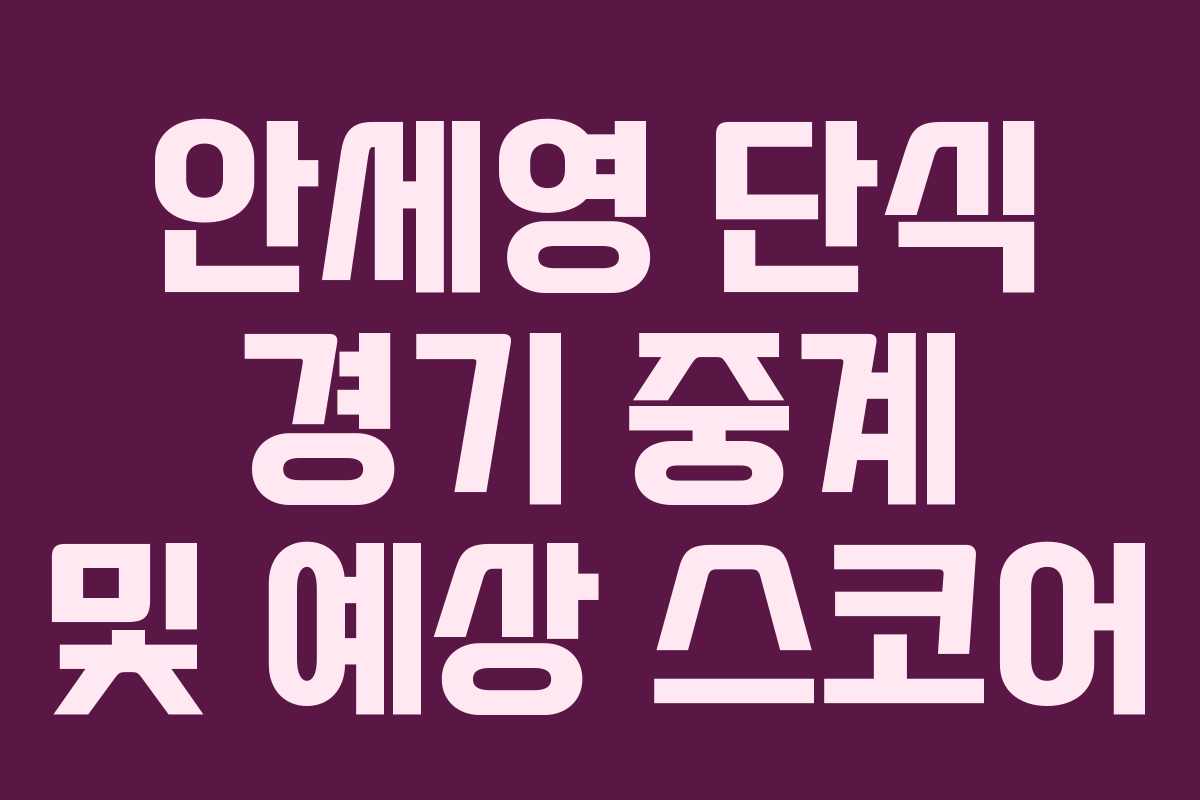 안세영 단식 경기 중계 및 예상 스코어