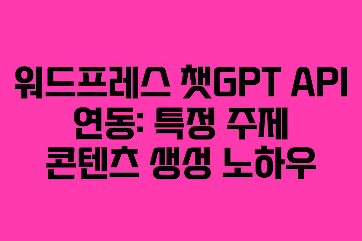 워드프레스 챗GPT API 연동: 특정 주제 콘텐츠 생성 노하우