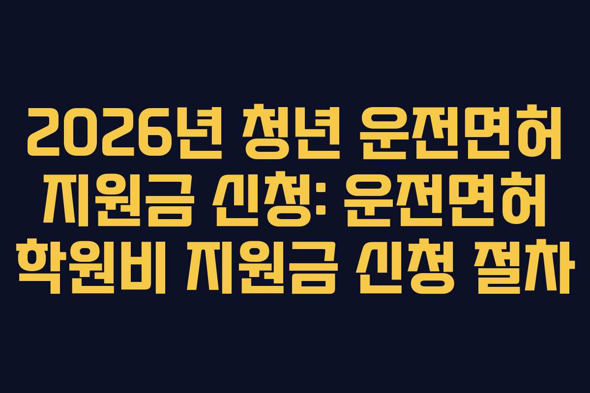 2026년 청년 운전면허 지원금 신청: 운전면허 학원비 지원금 신청 절차
