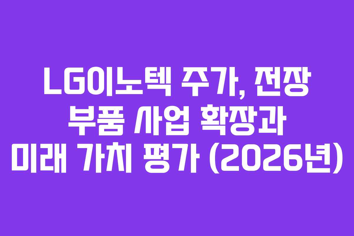 LG이노텍 주가, 전장 부품 사업 확장과 미래 가치 평가 (2026년)