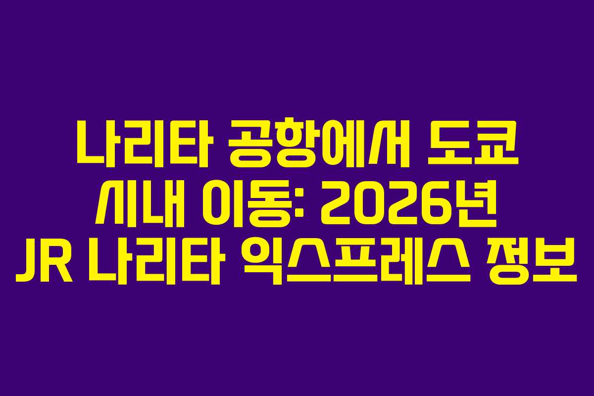 나리타 공항에서 도쿄 시내 이동: 2026년 JR 나리타 익스프레스 정보