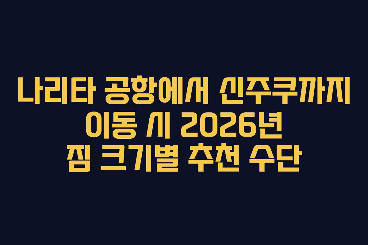 나리타 공항에서 신주쿠까지 이동 시 2026년 짐 크기별 추천 수단
