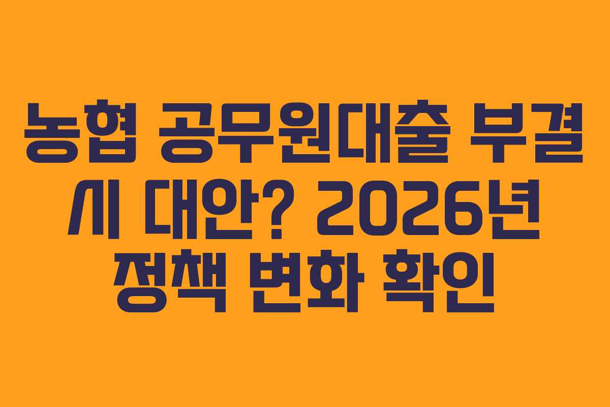 농협 공무원대출 부결 시 대안? 2026년 정책 변화 확인