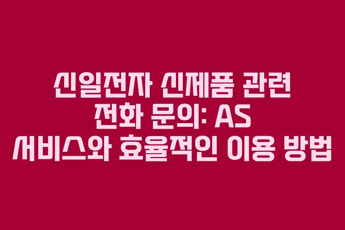 신일전자 신제품 관련 전화 문의: AS 서비스와 효율적인 이용 방법
