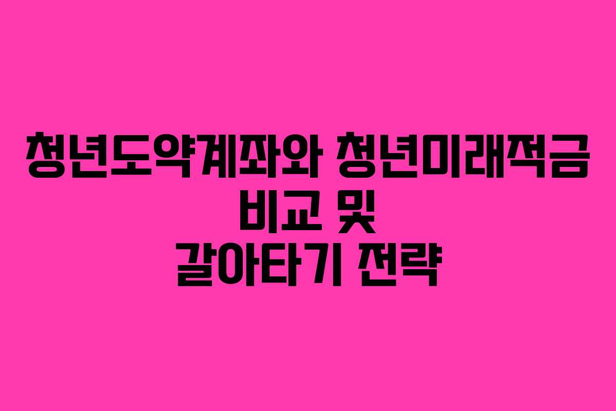 청년도약계좌와 청년미래적금 비교 및 갈아타기 전략
