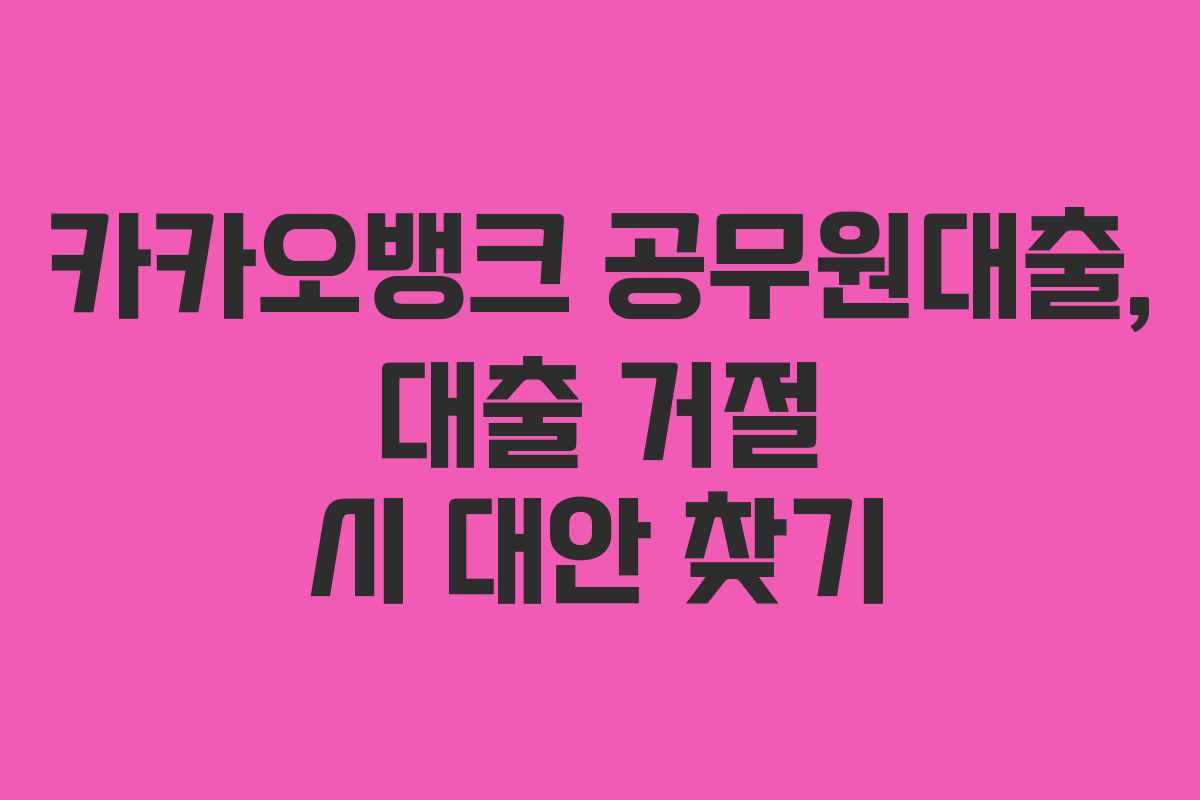 카카오뱅크 공무원대출, 대출 거절 시 대안 찾기