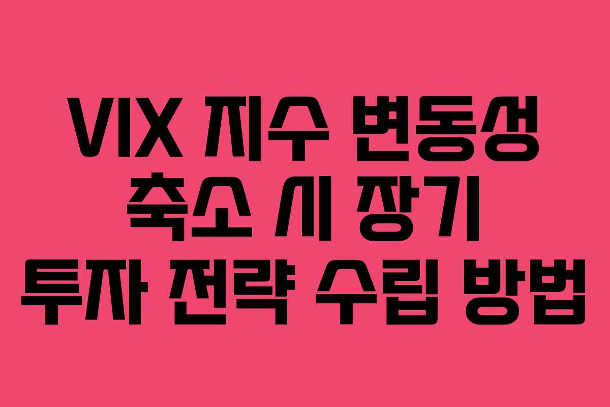 VIX 지수 변동성 축소 시 장기 투자 전략 수립 방법