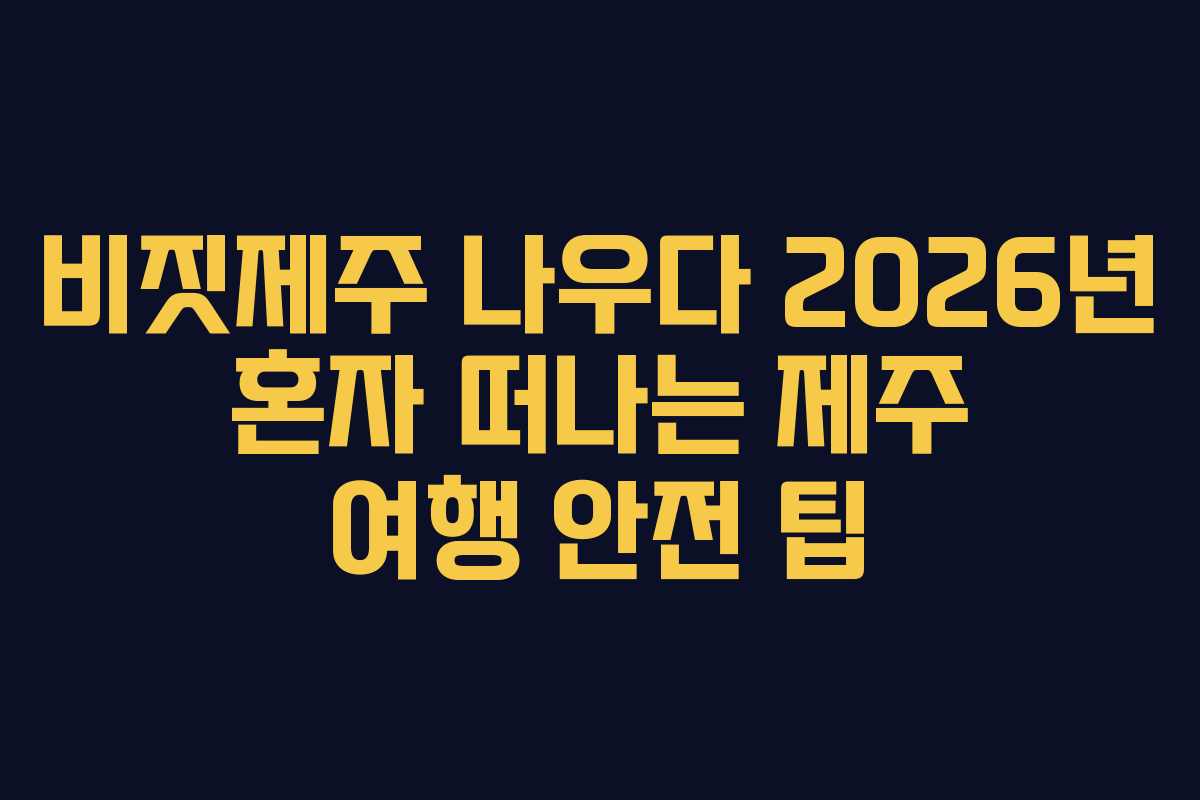 비짓제주 나우다 2026년 혼자 떠나는 제주 여행 안전 팁