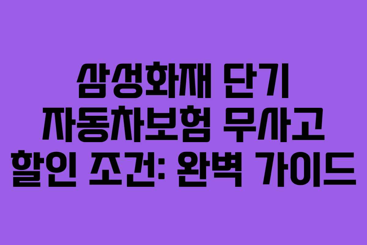 삼성화재 단기 자동차보험 무사고 할인 조건: 완벽 가이드