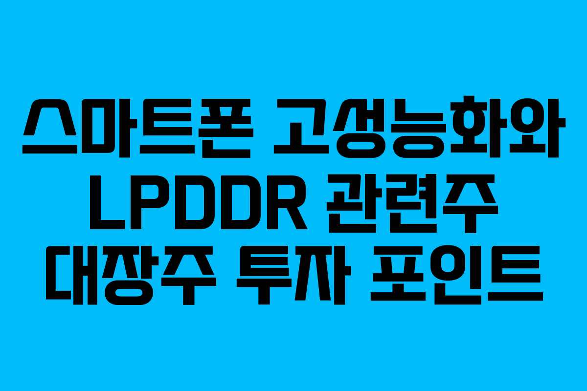스마트폰 고성능화와 LPDDR 관련주 대장주 투자 포인트