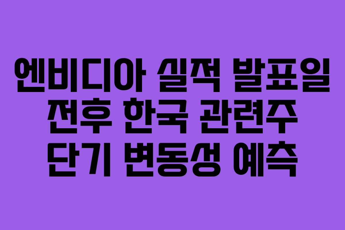 엔비디아 실적 발표일 전후 한국 관련주 단기 변동성 예측