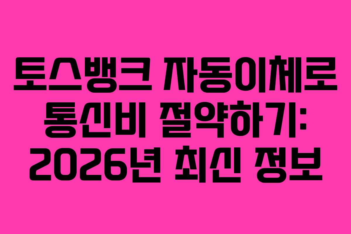 토스뱅크 자동이체로 통신비 절약하기: 2026년 최신 정보 토스뱅크 자동이체로 통신비 절약하기: 2026년 최신 정보