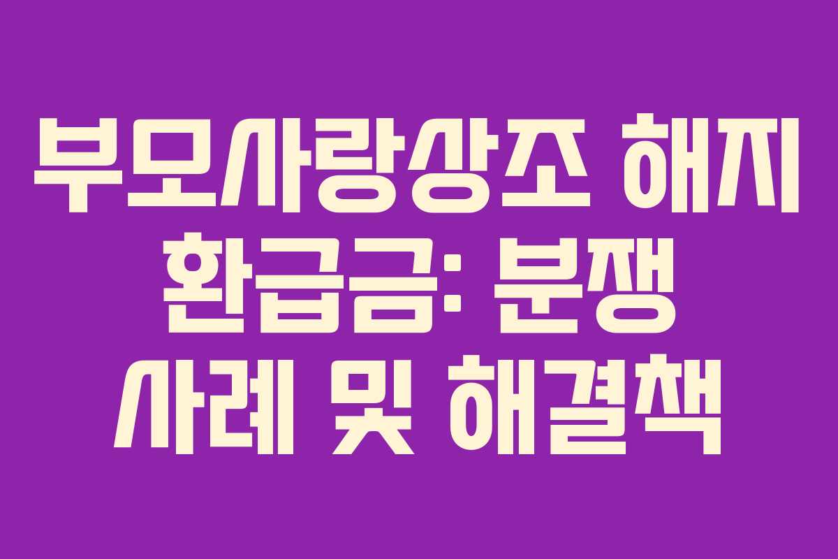 부모사랑상조 해지 환급금: 분쟁 사례 및 해결책 부모사랑상조 해지 환급금: 분쟁 사례 및 해결책