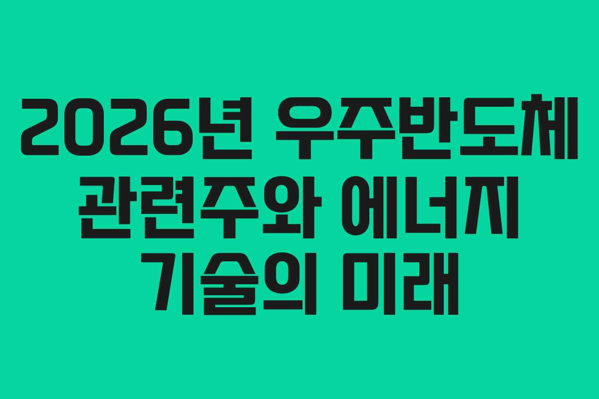 2026년 우주반도체 관련주와 에너지 기술의 미래