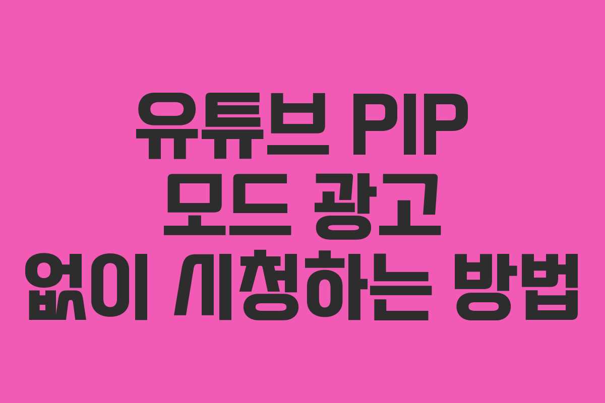 유튜브 PIP 모드 광고 없이 시청하는 방법