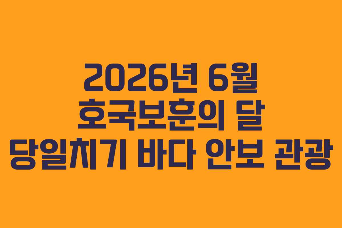 2026년 6월 호국보훈의 달 당일치기 바다 안보 관광