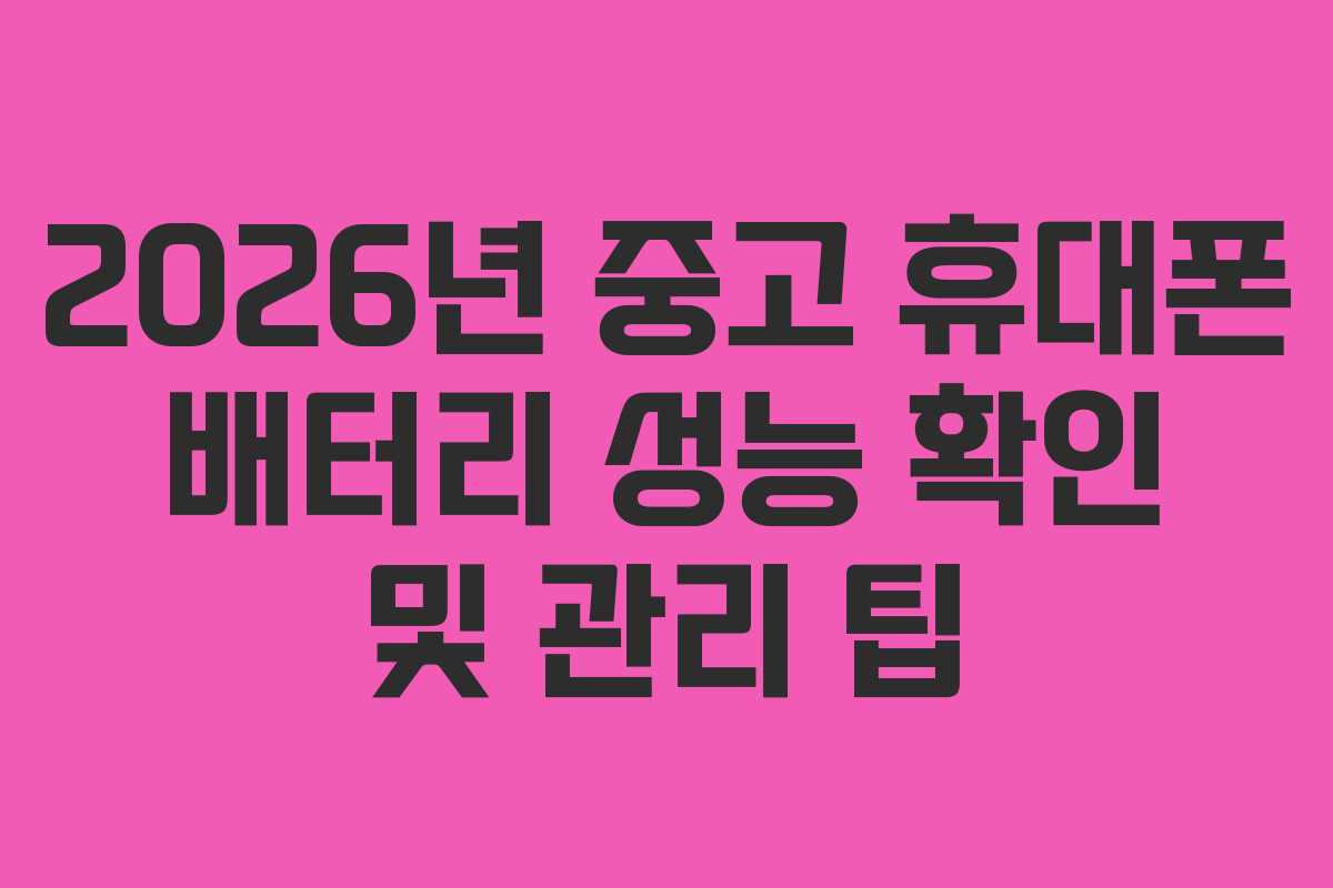2026년 중고 휴대폰 배터리 성능 확인 및 관리 팁 2026년 중고 휴대폰 배터리 성능 확인 및 관리 팁