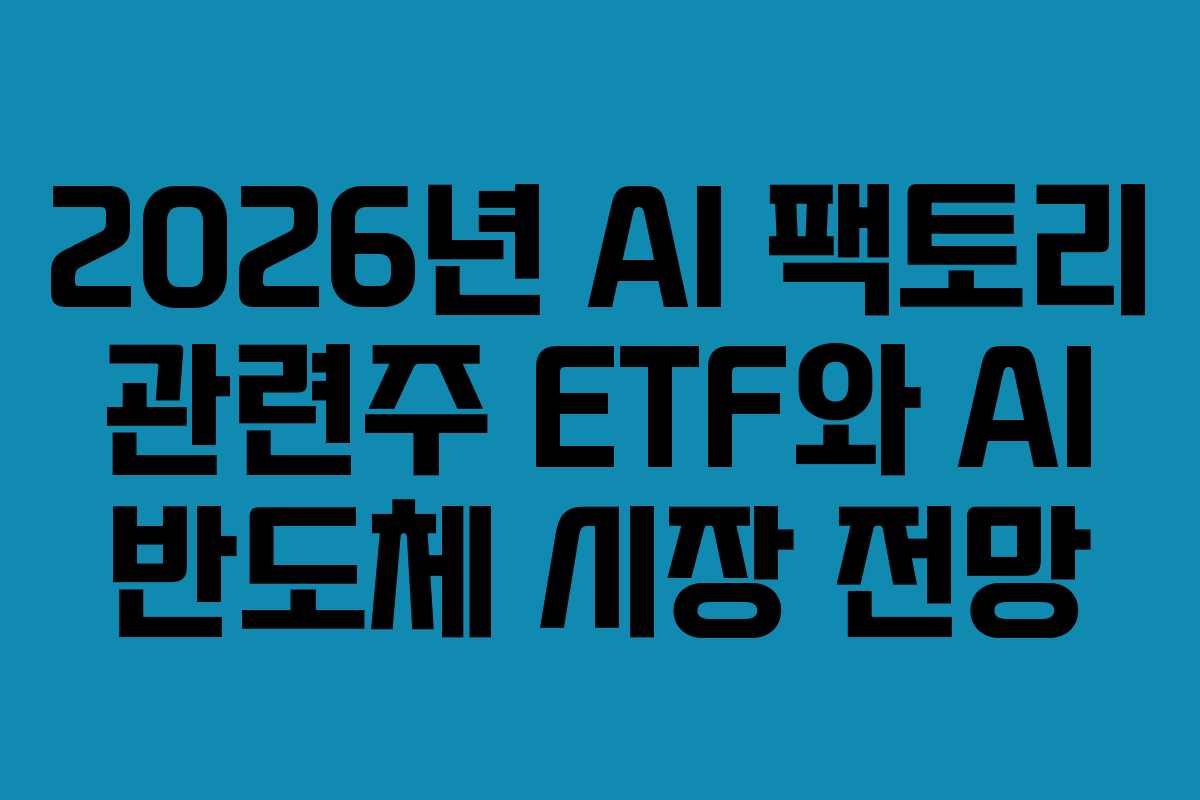 2026년 AI 팩토리 관련주 ETF와 AI 반도체 시장 전망 2026년 AI 팩토리 관련주 ETF와 AI 반도체 시장 전망