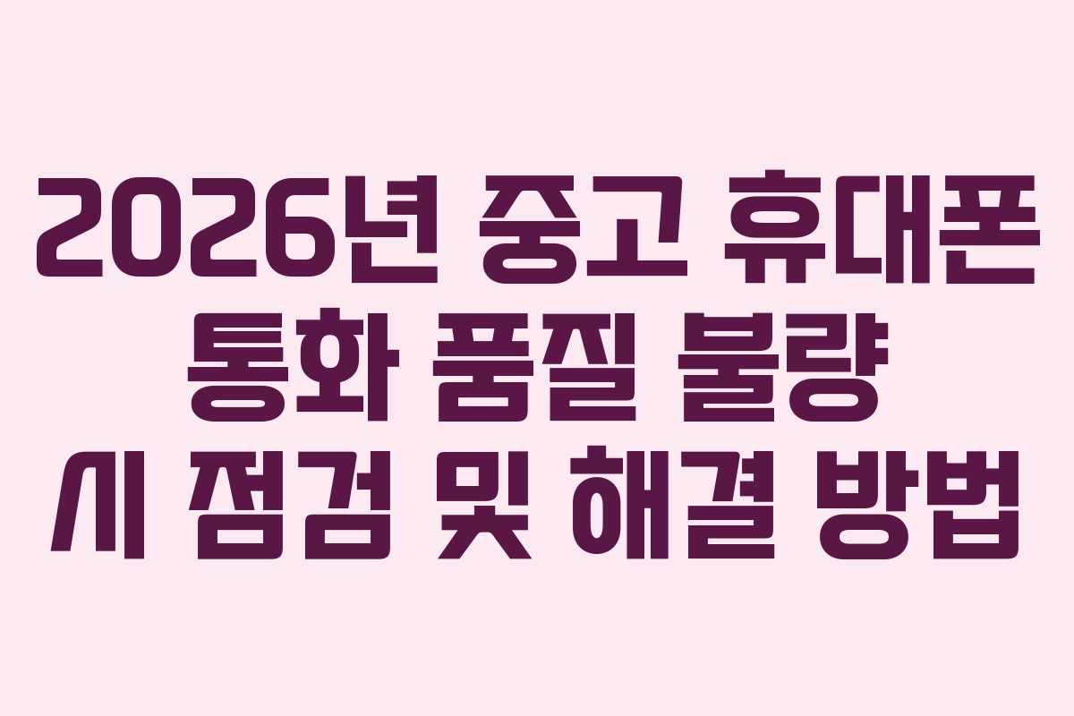2026년 중고 휴대폰 통화 품질 불량 시 점검 및 해결 방법 2026년 중고 휴대폰 통화 품질 불량 시 점검 및 해결 방법