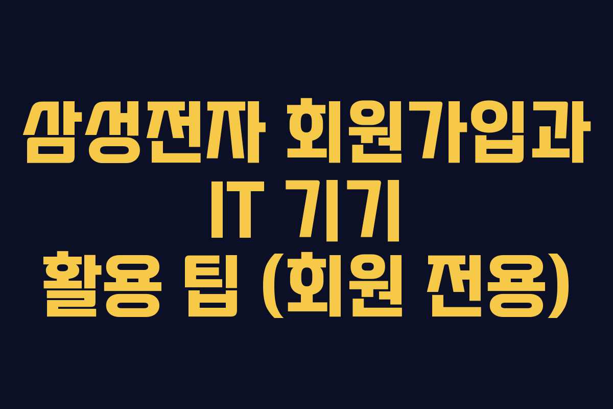 삼성전자 회원가입과 IT 기기 활용 팁 (회원 전용) 삼성전자 회원가입과 IT 기기 활용 팁 (회원 전용)