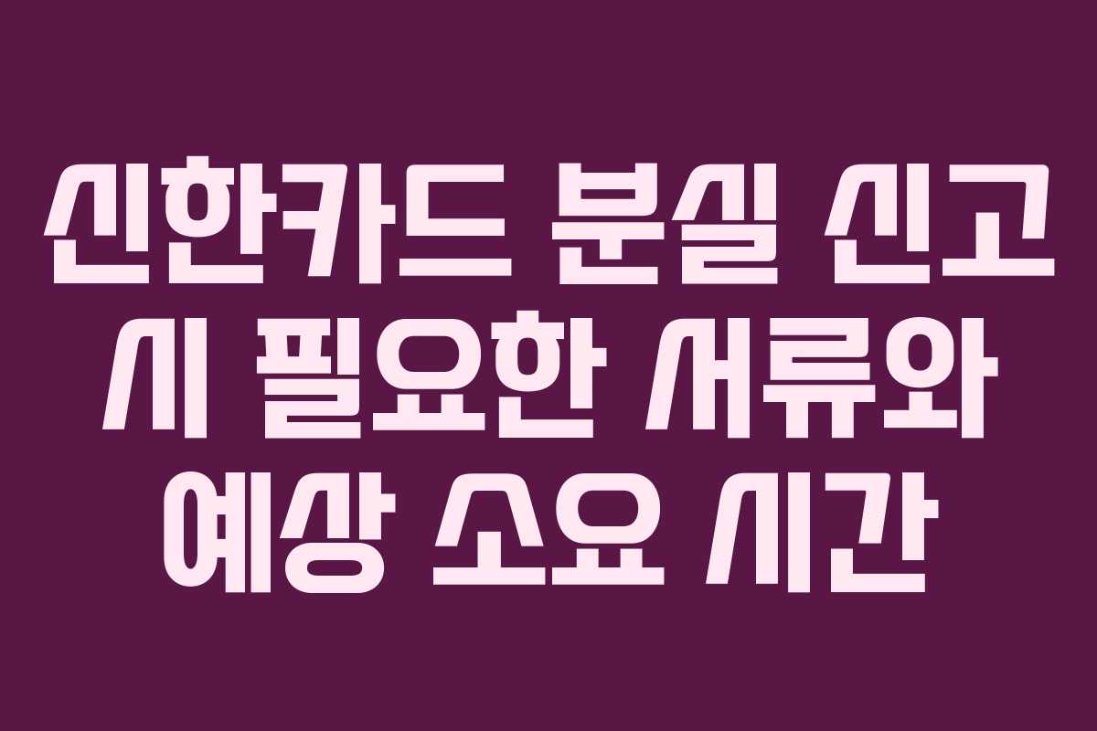 신한카드 분실 신고 시 필요한 서류와 예상 소요 시간