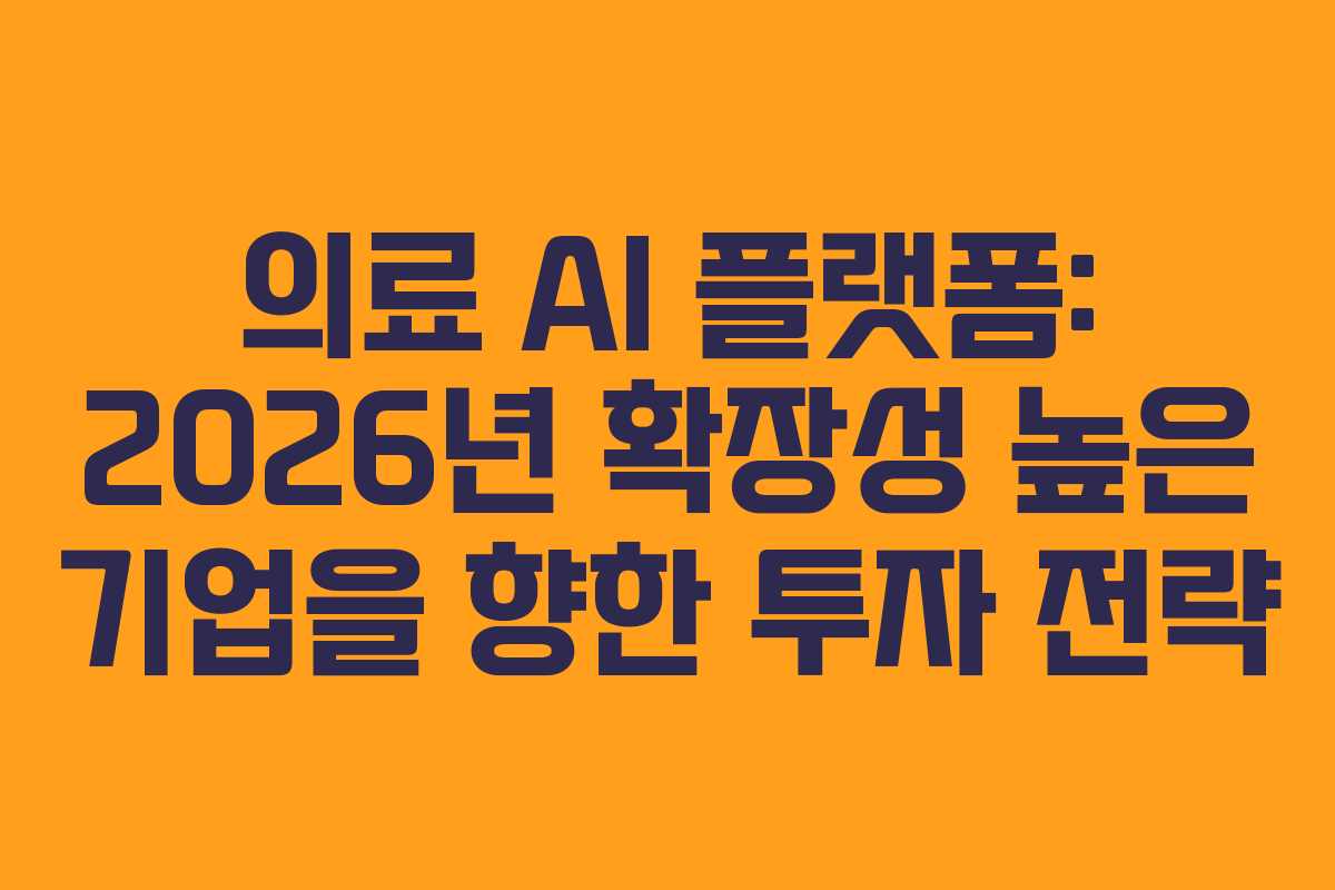 의료 AI 플랫폼: 2026년 확장성 높은 기업을 향한 투자 전략