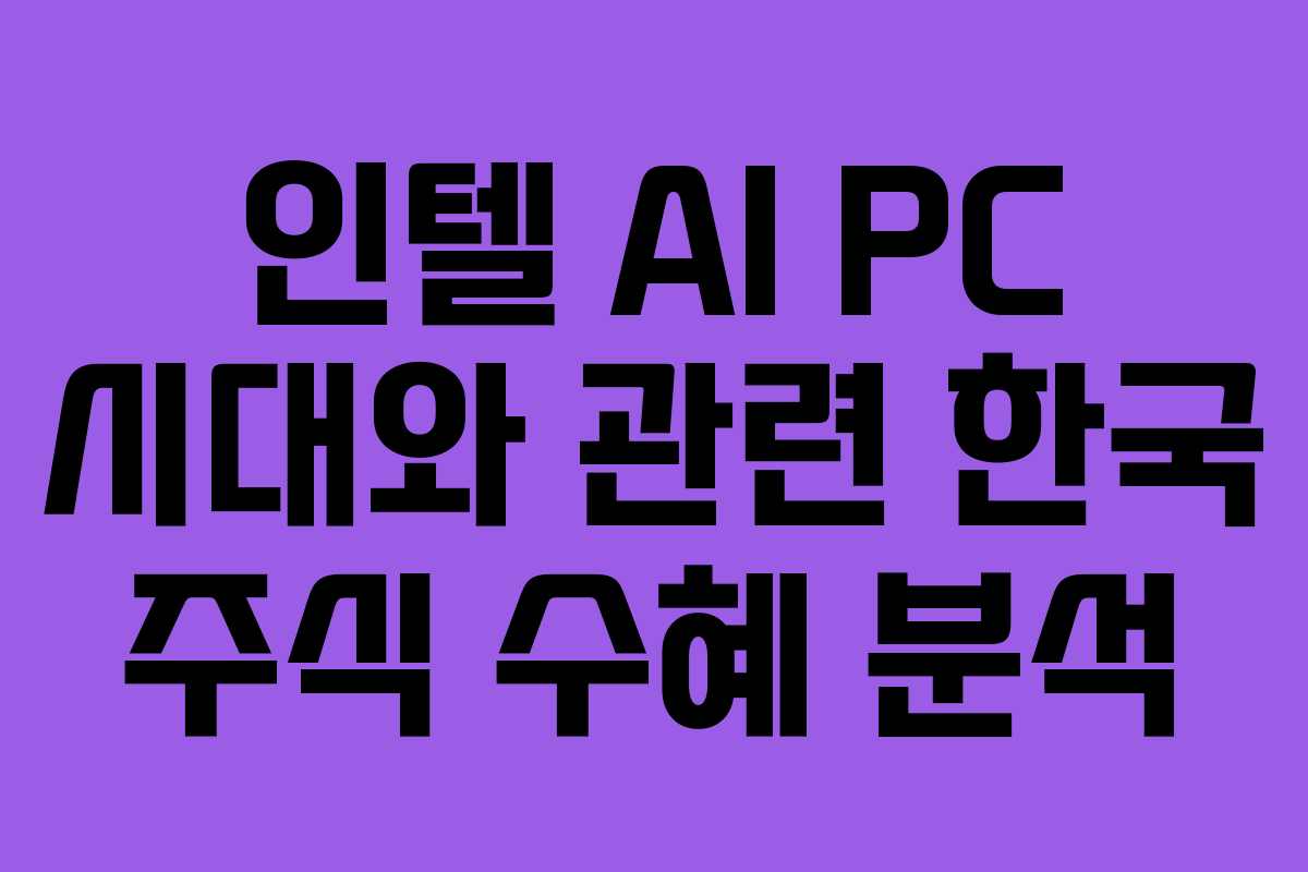 인텔 AI PC 시대와 관련 한국 주식 수혜 분석
