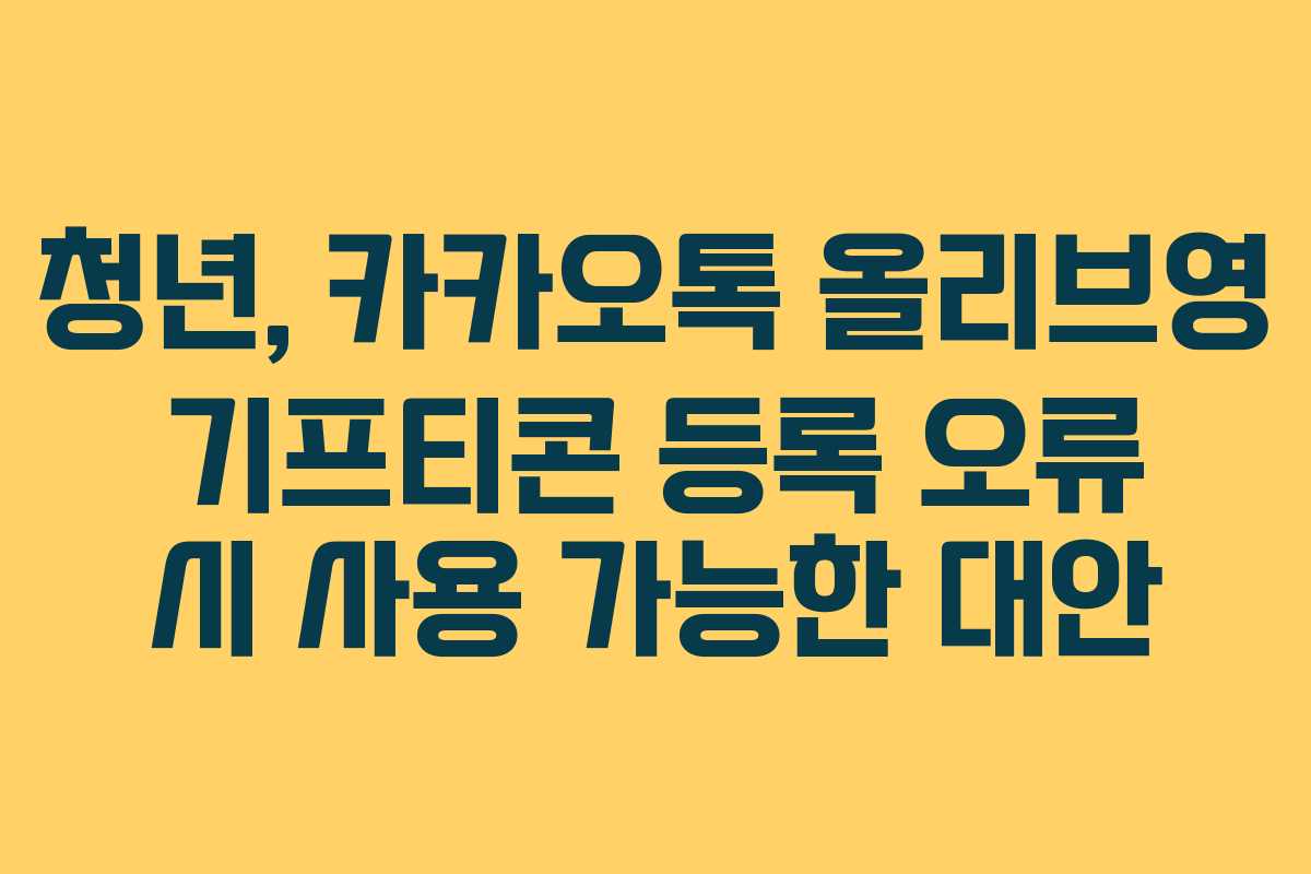 청년, 카카오톡 올리브영 기프티콘 등록 오류 시 사용 가능한 대안 청년, 카카오톡 올리브영 기프티콘 등록 오류 시 사용 가능한 대안