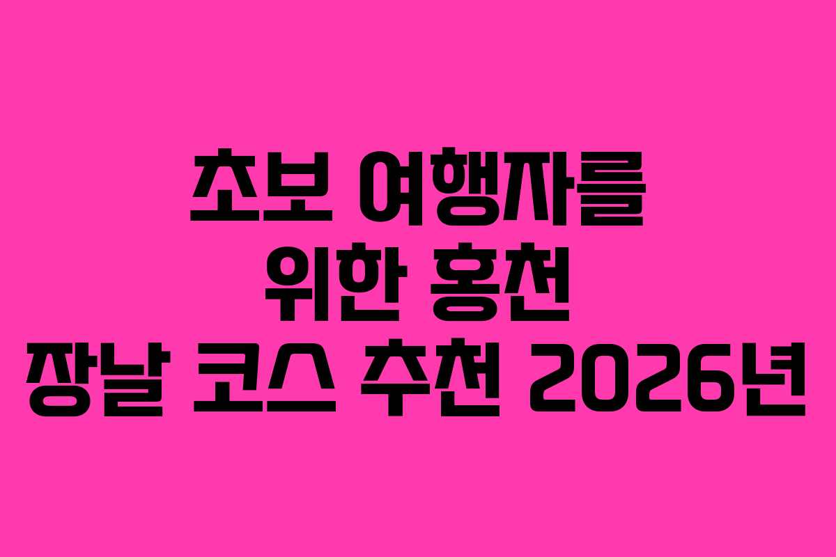 초보 여행자를 위한 홍천 장날 코스 추천 2026년 초보 여행자를 위한 홍천 장날 코스 추천 2026년
