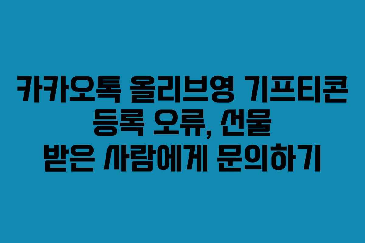 카카오톡 올리브영 기프티콘 등록 오류, 선물 받은 사람에게 문의하기