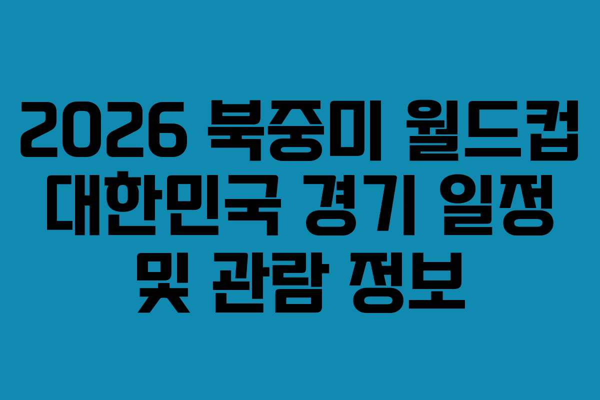 2026 북중미 월드컵 대한민국 경기 일정 및 관람 정보