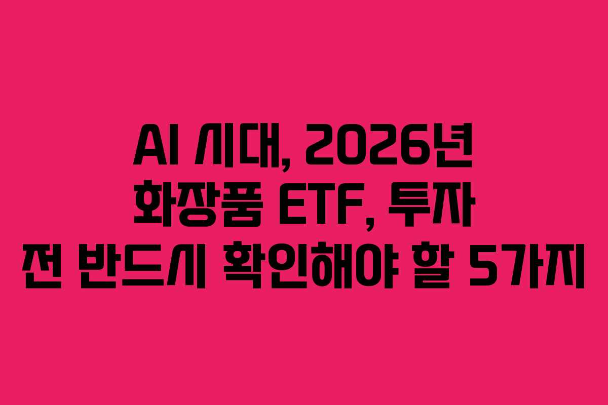 AI 시대, 2026년 화장품 ETF, 투자 전 반드시 확인해야 할 5가지 AI 시대, 2026년 화장품 ETF, 투자 전 반드시 확인해야 할 5가지
